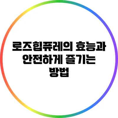 로즈힙퓨레의 효능과 안전하게 즐기는 방법