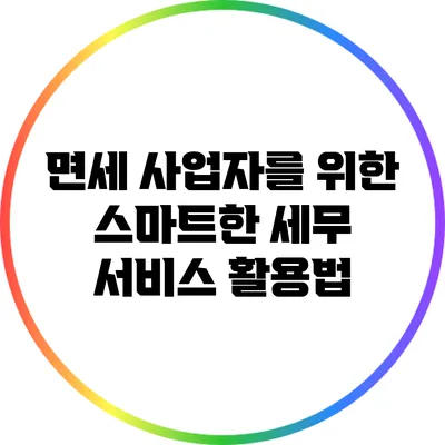 면세 사업자를 위한 스마트한 세무 서비스 활용법