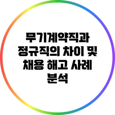 무기계약직과 정규직의 차이 및 채용 해고 사례 분석