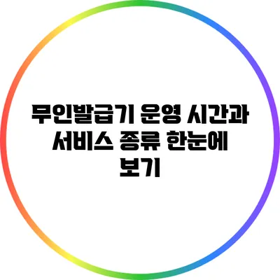 무인발급기 운영 시간과 서비스 종류: 한눈에 보기