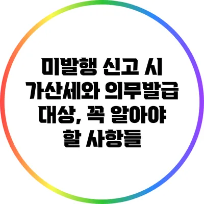 미발행 신고 시 가산세와 의무발급 대상, 꼭 알아야 할 사항들
