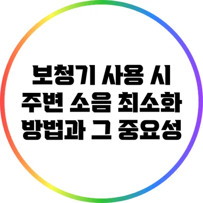 보청기 사용 시 주변 소음 최소화 방법과 그 중요성