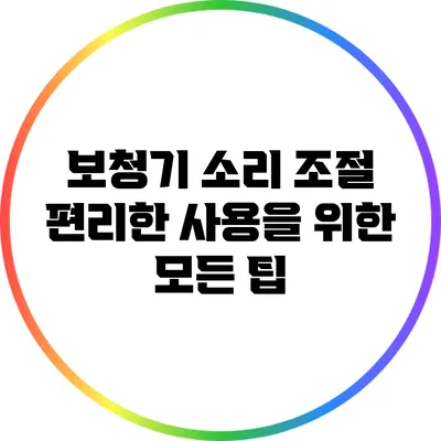 보청기 소리 조절: 편리한 사용을 위한 모든 팁