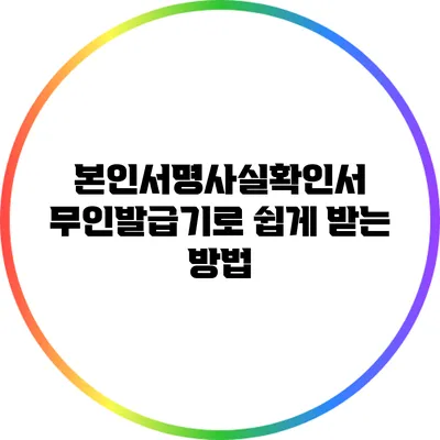 본인서명사실확인서 무인발급기로 쉽게 받는 방법