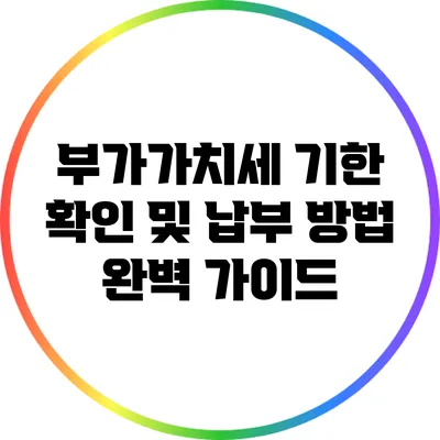 부가가치세 기한 확인 및 납부 방법 완벽 가이드