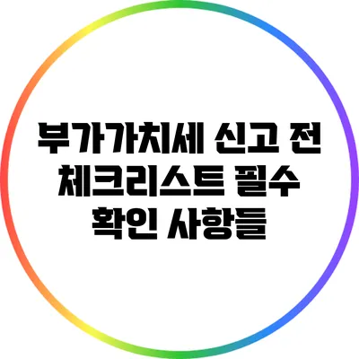 부가가치세 신고 전 체크리스트: 필수 확인 사항들