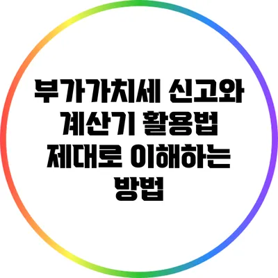 부가가치세 신고와 계산기 활용법: 제대로 이해하는 방법