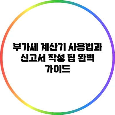 부가세 계산기 사용법과 신고서 작성 팁 완벽 가이드