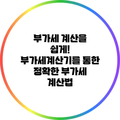 부가세 계산을 쉽게! 부가세계산기를 통한 정확한 부가세 계산법