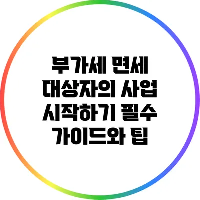 부가세 면세 대상자의 사업 시작하기: 필수 가이드와 팁