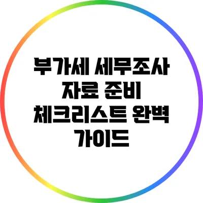부가세 세무조사 자료 준비 체크리스트 완벽 가이드