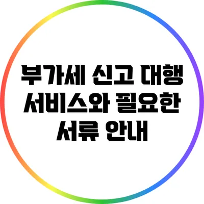 부가세 신고 대행 서비스와 필요한 서류 안내