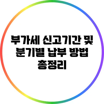 부가세 신고기간 및 분기별 납부 방법 총정리