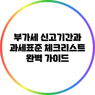 부가세 신고기간과 과세표준 체크리스트 완벽 가이드