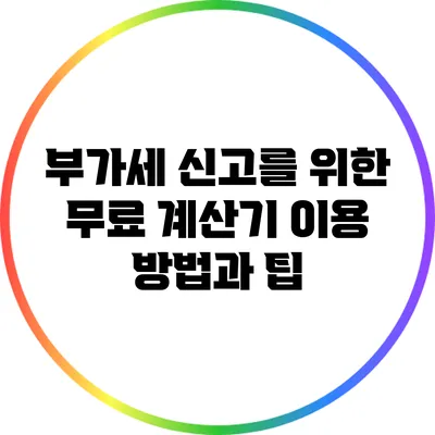 부가세 신고를 위한 무료 계산기 이용 방법과 팁