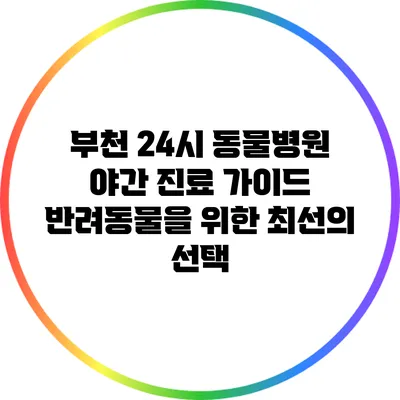 부천 24시 동물병원 야간 진료 가이드: 반려동물을 위한 최선의 선택