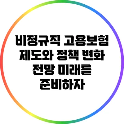 비정규직 고용보험 제도와 정책 변화 전망: 미래를 준비하자