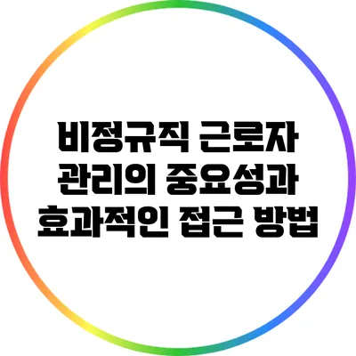비정규직 근로자 관리의 중요성과 효과적인 접근 방법