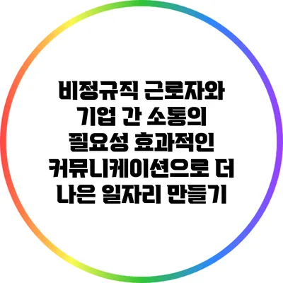 비정규직 근로자와 기업 간 소통의 필요성: 효과적인 커뮤니케이션으로 더 나은 일자리 만들기