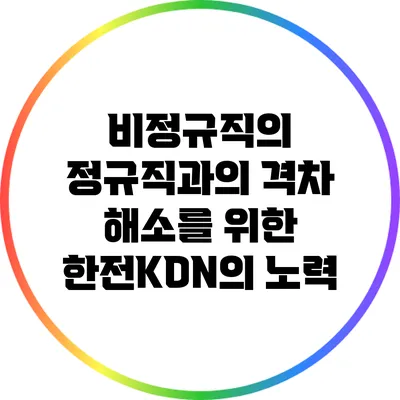 비정규직의 정규직과의 격차 해소를 위한 한전KDN의 노력