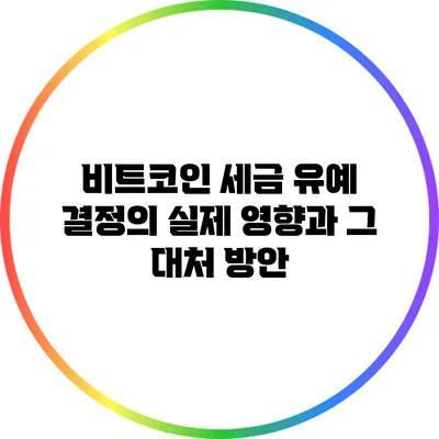 비트코인 세금 유예 결정의 실제 영향과 그 대처 방안