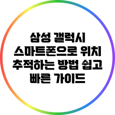 삼성 갤럭시 스마트폰으로 위치 추적하는 방법: 쉽고 빠른 가이드