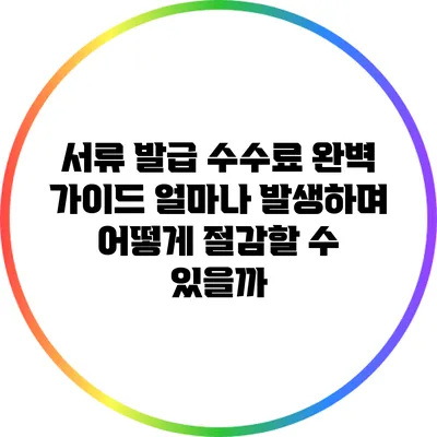 서류 발급 수수료 완벽 가이드: 얼마나 발생하며 어떻게 절감할 수 있을까?