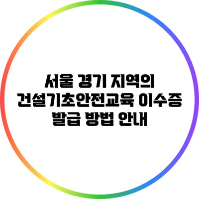 서울 경기 지역의 건설기초안전교육 이수증 발급 방법 안내