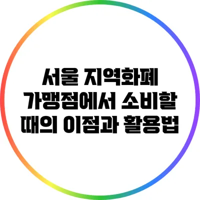서울 지역화폐 가맹점에서 소비할 때의 이점과 활용법