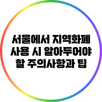 서울에서 지역화폐 사용 시 알아두어야 할 주의사항과 팁