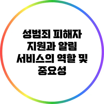 성범죄 피해자 지원과 알림 서비스의 역할 및 중요성