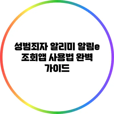 성범죄자 알리미 알림e 조회앱 사용법 완벽 가이드