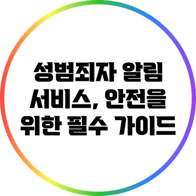 성범죄자 알림 서비스, 안전을 위한 필수 가이드