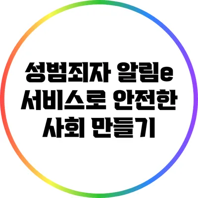 성범죄자 알림e 서비스로 안전한 사회 만들기