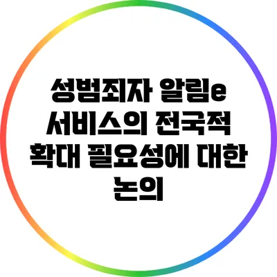 성범죄자 알림e 서비스의 전국적 확대 필요성에 대한 논의