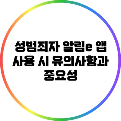 성범죄자 알림e 앱 사용 시 유의사항과 중요성