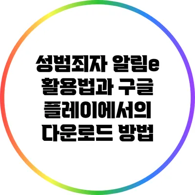성범죄자 알림e 활용법과 구글 플레이에서의 다운로드 방법