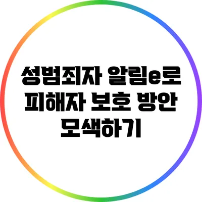 성범죄자 알림e로 피해자 보호 방안 모색하기
