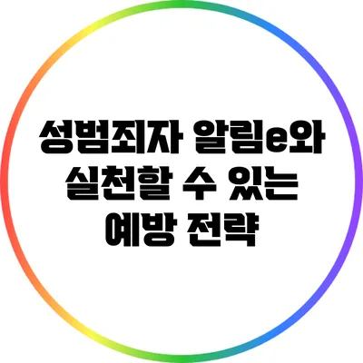 성범죄자 알림e와 실천할 수 있는 예방 전략
