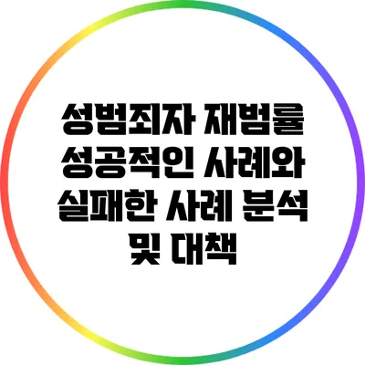 성범죄자 재범률: 성공적인 사례와 실패한 사례 분석 및 대책