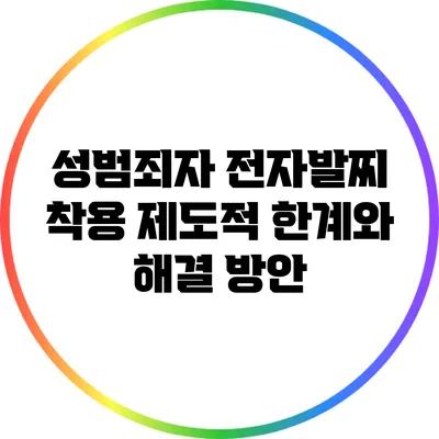 성범죄자 전자발찌 착용: 제도적 한계와 해결 방안