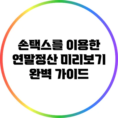 손택스를 이용한 연말정산 미리보기 완벽 가이드