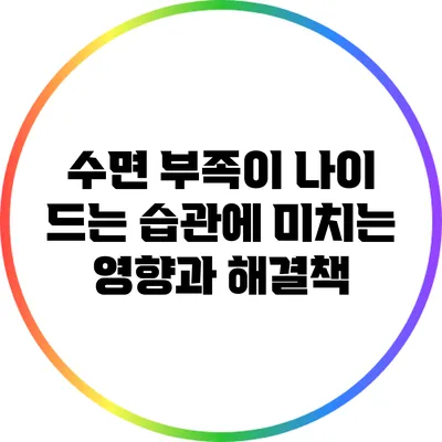 수면 부족이 나이 드는 습관에 미치는 영향과 해결책