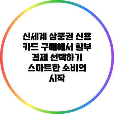 신세계 상품권 신용 카드 구매에서 할부 결제 선택하기: 스마트한 소비의 시작
