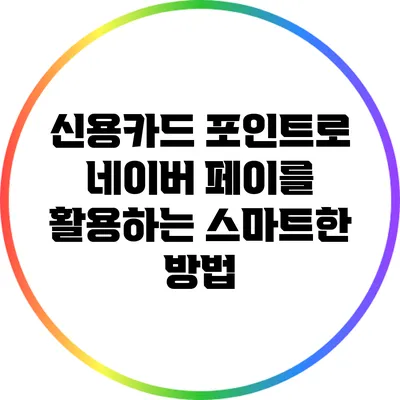 신용카드 포인트로 네이버 페이를 활용하는 스마트한 방법