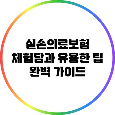 실손의료보험 체험담과 유용한 팁 완벽 가이드
