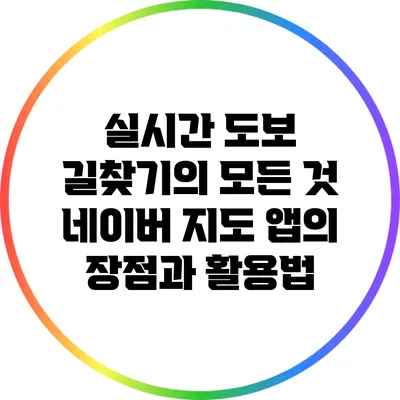실시간 도보 길찾기의 모든 것: 네이버 지도 앱의 장점과 활용법