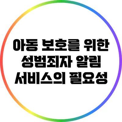 아동 보호를 위한 성범죄자 알림 서비스의 필요성