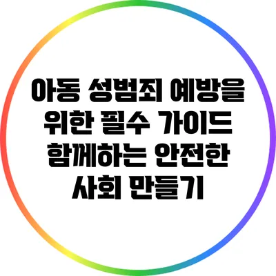 아동 성범죄 예방을 위한 필수 가이드: 함께하는 안전한 사회 만들기