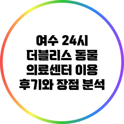 여수 24시 더블리스 동물 의료센터 이용 후기와 장점 분석